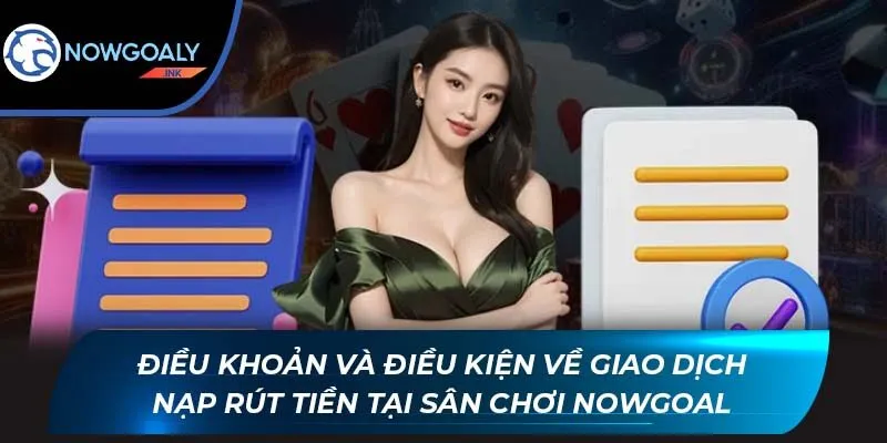 Điều khoản và điều kiện về giao dịch nạp rút tiền tại sân chơi Nowgoal