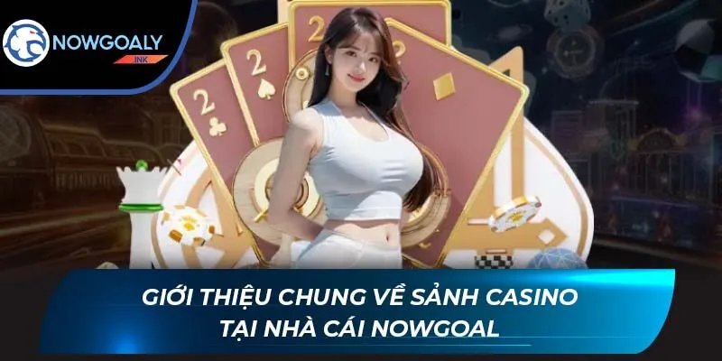 Giới thiệu chung về sảnh Casino tại nhà cái Nowgoal