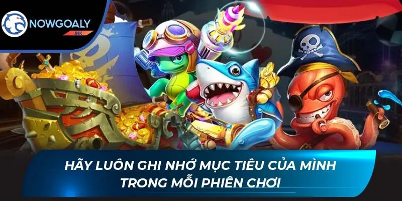 Hãy luôn ghi nhớ mục tiêu của mình trong mỗi phiên chơi