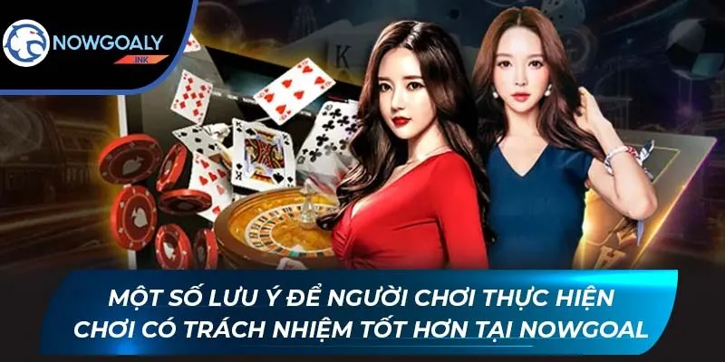 Một số lưu ý để người chơi thực hiện chơi có trách nhiệm tốt hơn tại Nowgoal