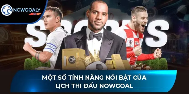 Một số tính năng nổi bật của lịch thi đấu Nowgoal
