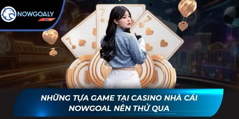 Những tựa game tại Casino nhà cái Nowgoal nên thử qua