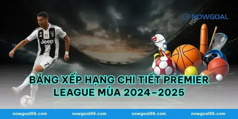 Bảng Xếp Hạng Chi Tiết Premier League Mùa 2024–2025