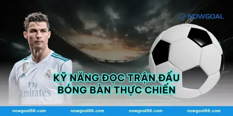 Kỹ năng đọc trận đấu bóng bàn thực chiến