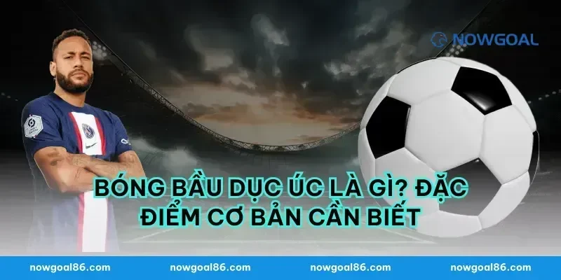 Bóng Bầu Dục Úc Là Gì? Đặc Điểm Cơ Bản Cần Biết