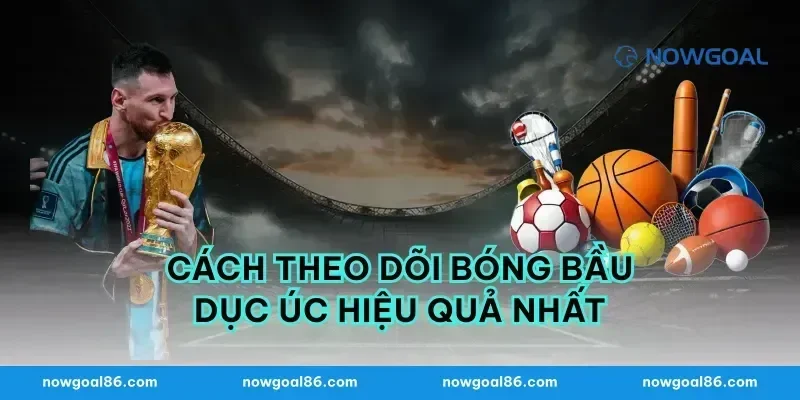 Cách Theo Dõi Bóng Bầu Dục Úc Hiệu Quả Nhất