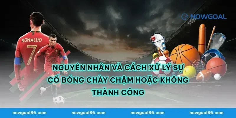 Nguyên nhân và cách xử lý sự cố bóng chày chậm hoặc không thành công