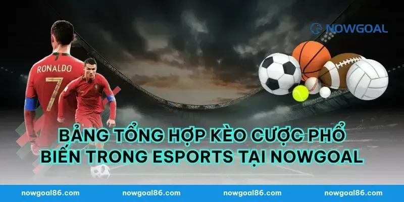Bảng Tổng Hợp Kèo Cược Phổ Biến Trong eSports Tại Nowgoal