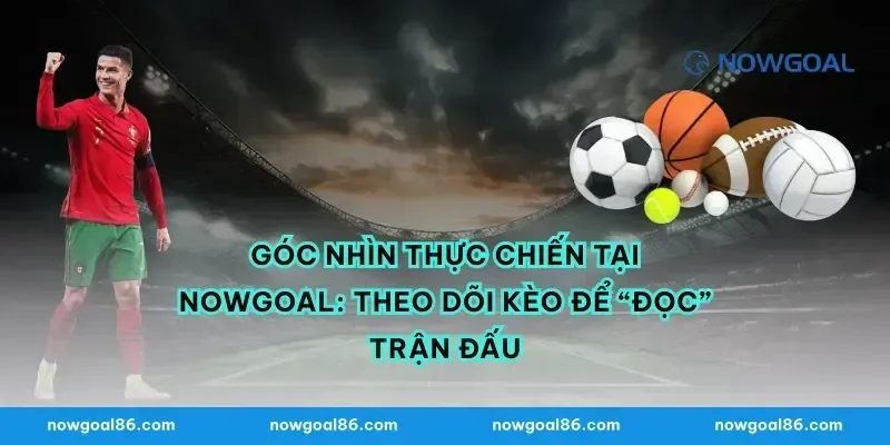 Góc nhìn thực chiến tại nowgoal: theo dõi kèo để “đọc” trận đấu