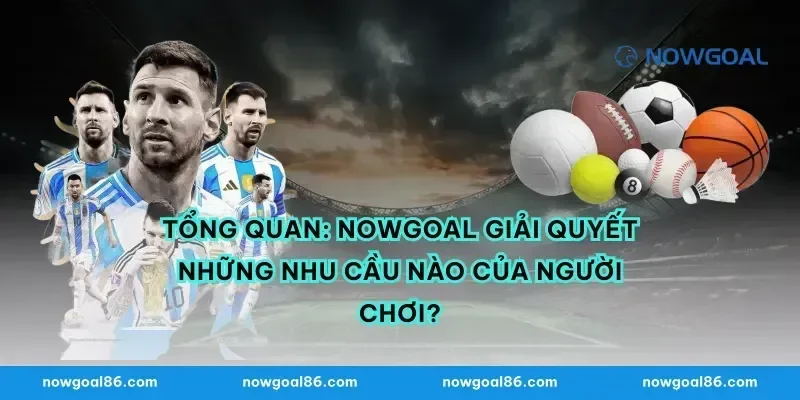 Tổng quan: nowgoal giải quyết những nhu cầu nào của người chơi?