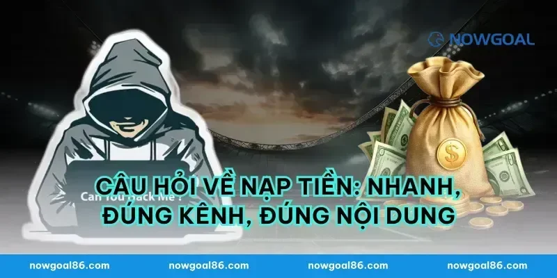 Câu hỏi về nạp tiền: nhanh, đúng kênh, đúng nội dung