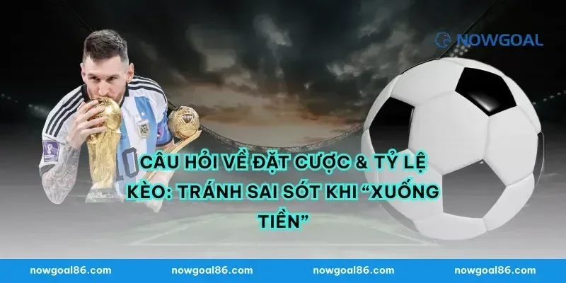 Câu hỏi về đặt cược & tỷ lệ kèo: tránh sai sót khi “xuống tiền”