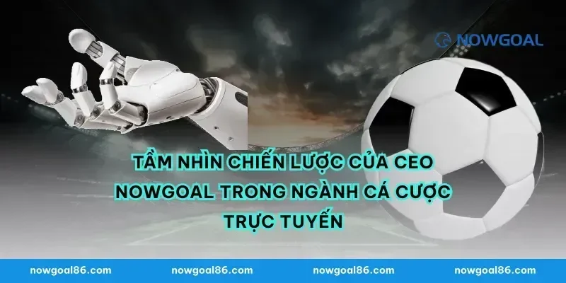 Tầm Nhìn Chiến Lược Của CEO nowgoal Trong Ngành Cá Cược Trực Tuyến