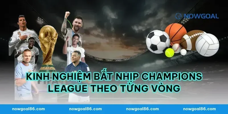 Kinh nghiệm bắt nhịp champions league theo từng vòng
