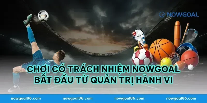 Chơi có trách nhiệm nowgoal bắt đầu từ quản trị hành vi