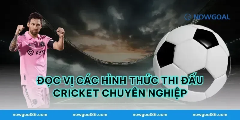 Đọc vị các hình thức thi đấu cricket chuyên nghiệp