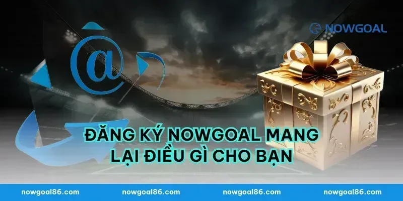 Đăng Ký Nowgoal Mang Lại Điều Gì Cho Bạn