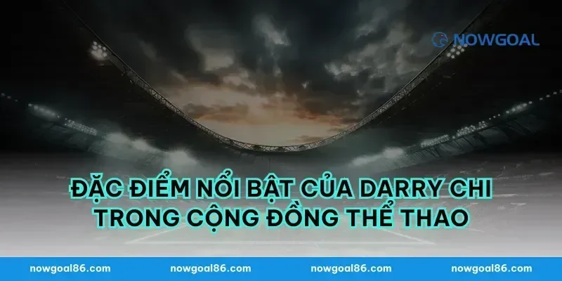 Đặc Điểm Nổi Bật Của Darry Chi Trong Cộng Đồng Thể Thao