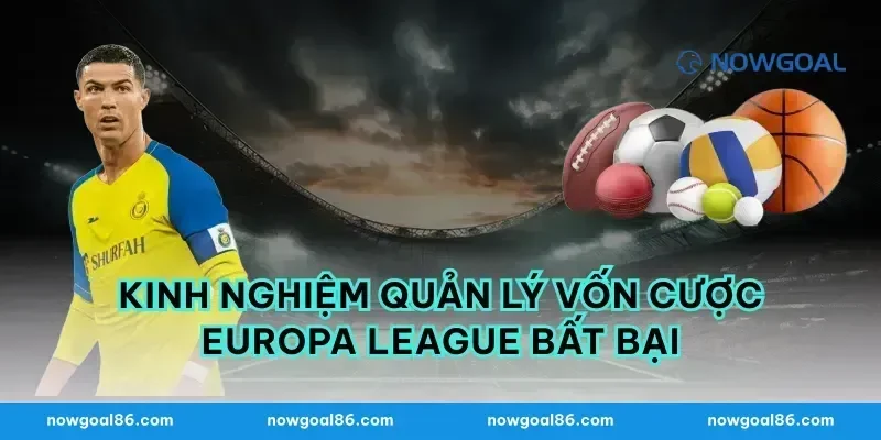 Kinh nghiệm quản lý vốn cược europa league bất bại