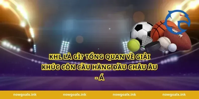 giải khúc côn cầu KHL Là Gì? Tổng Quan Về Giải Khúc Côn Cầu Hàng Đầu Châu Âu - Á