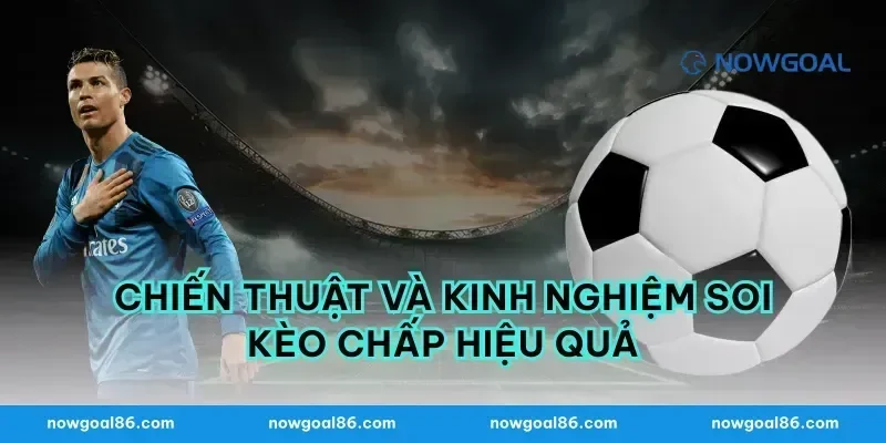 Chiến thuật và kinh nghiệm soi kèo chấp hiệu quả