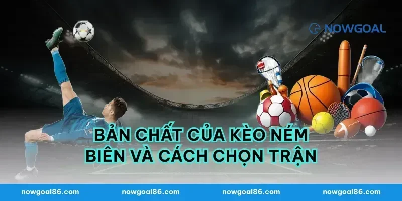 Bản chất của kèo ném biên và cách chọn trận