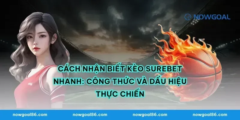 Cách nhận biết kèo Surebet nhanh: công thức và dấu hiệu thực chiến