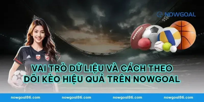 Vai trò dữ liệu và cách theo dõi kèo hiệu quả trên nowgoal