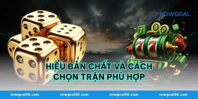 Hiểu bản chất và cách chọn trận phù hợp