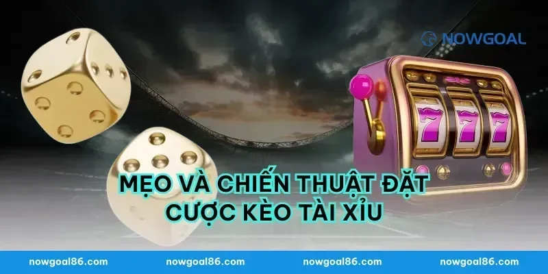 Mẹo và chiến thuật đặt cược kèo tài xỉu