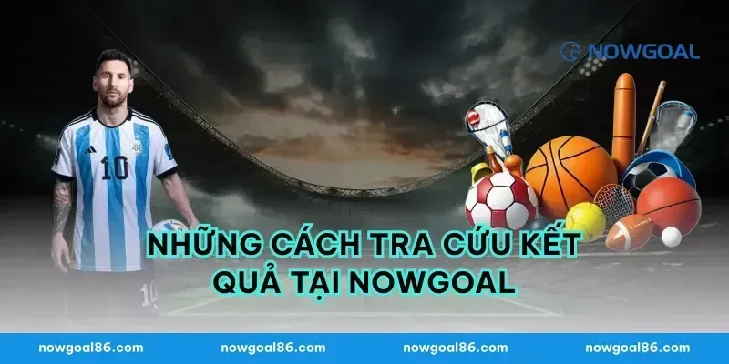 Những Cách Tra Cứu Kết Quả Tại Nowgoal