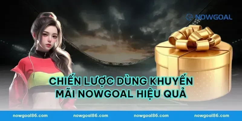Chiến lược dùng khuyến mãi nowgoal hiệu quả