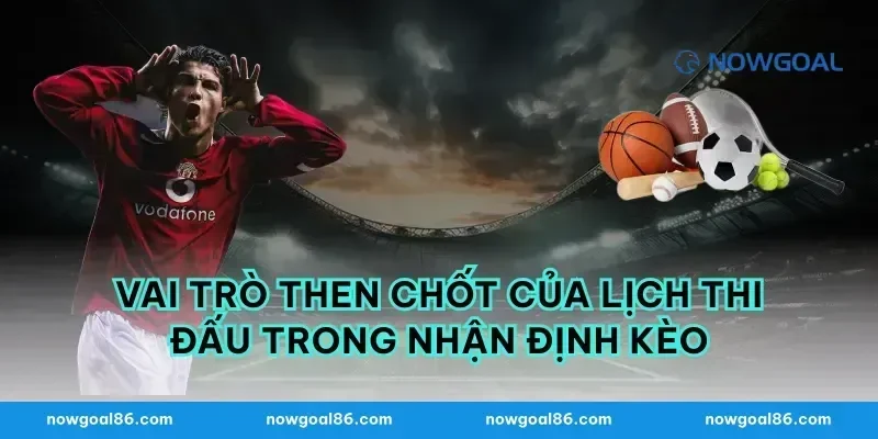 Vai trò then chốt của lịch thi đấu trong nhận định kèo