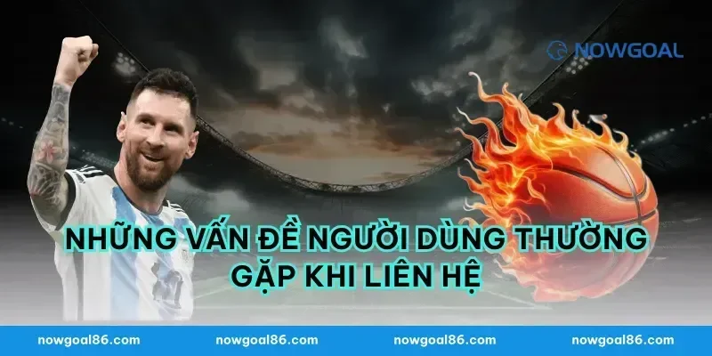 Những Vấn Đề Người Dùng Thường Gặp Khi Liên Hệ