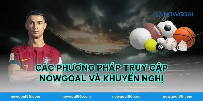 Các Phương Pháp Truy Cập Nowgoal và Khuyến Nghị