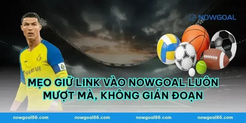 Mẹo Giữ Link Vào Nowgoal Luôn Mượt Mà, Không Gián Đoạn