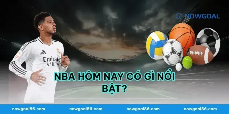 NBA Hôm Nay Có Gì Nổi Bật?