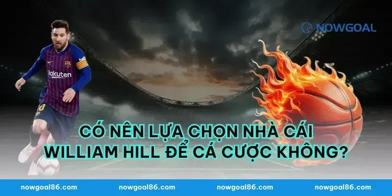 Có nên lựa chọn nhà cái William Hill để cá cược không?