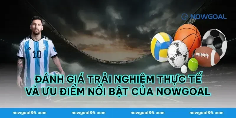 Đánh Giá Trải Nghiệm Thực Tế Và Ưu Điểm Nổi Bật Của Nowgoal