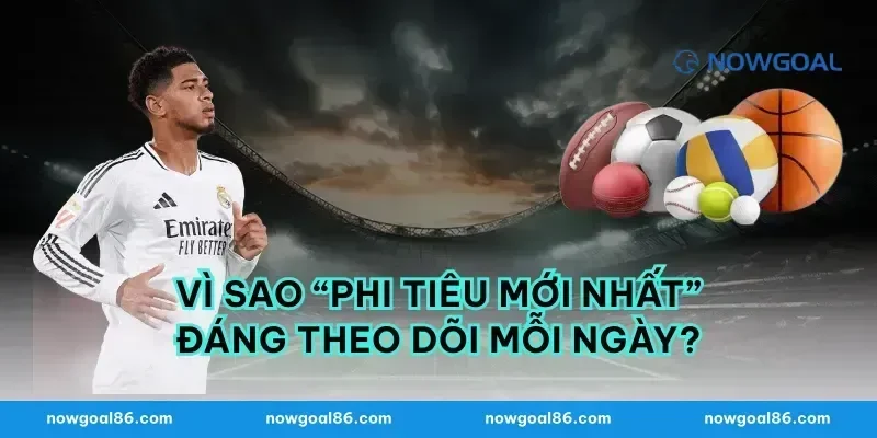 Vì sao “phi tiêu mới nhất” đáng theo dõi mỗi ngày?