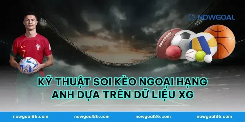 Kỹ thuật soi kèo Ngoại Hạng Anh dựa trên dữ liệu xG