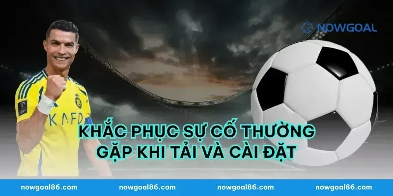 Khắc phục sự cố thường gặp khi tải và cài đặt
