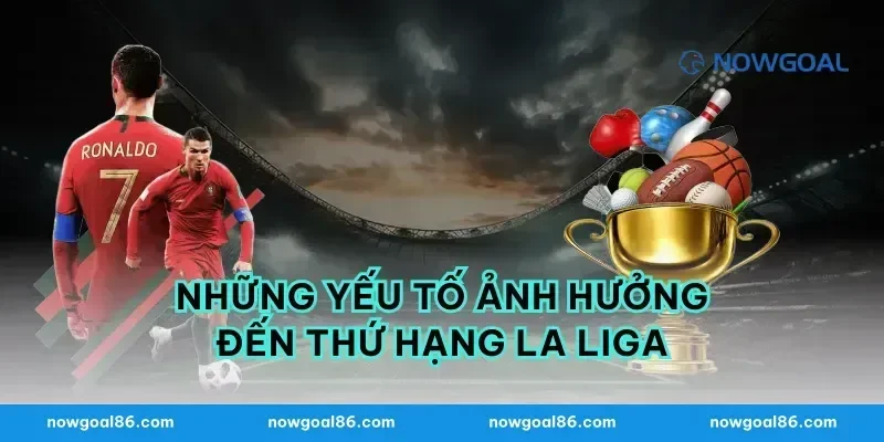 Những Yếu Tố Ảnh Hưởng Đến Thứ Hạng La Liga
