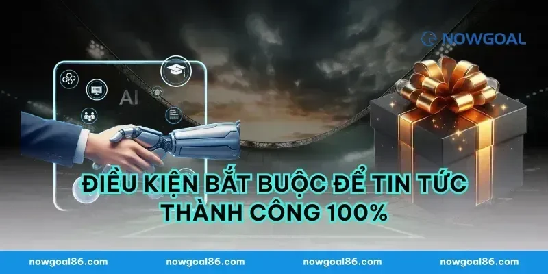 Điều kiện bắt buộc để tin tức thành công 100%