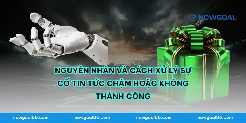 Nguyên nhân và cách xử lý sự cố tin tức chậm hoặc không thành công