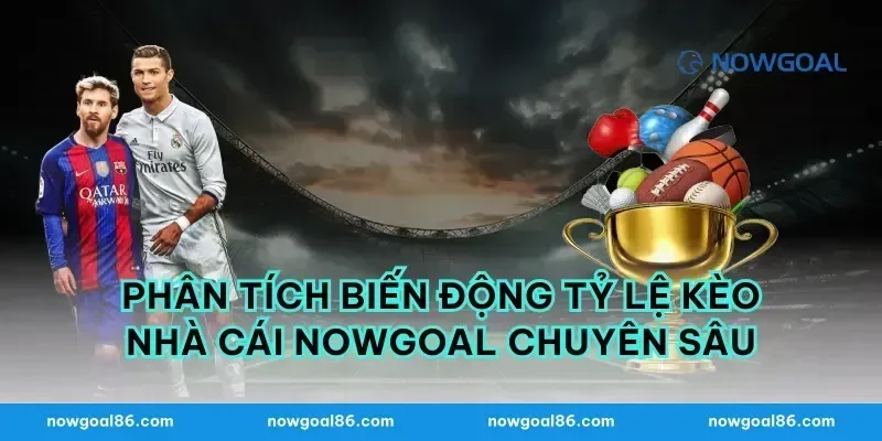 Phân tích biến động tỷ lệ kèo nhà cái nowgoal chuyên sâu