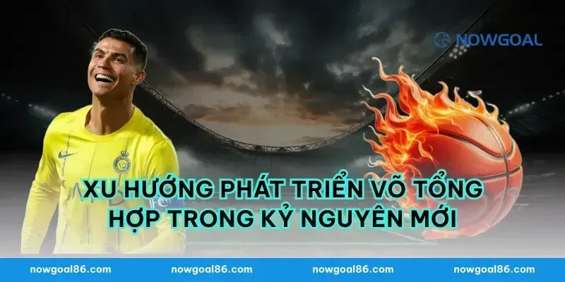 Xu Hướng Phát Triển Võ Tổng Hợp Trong Kỷ Nguyên Mới
