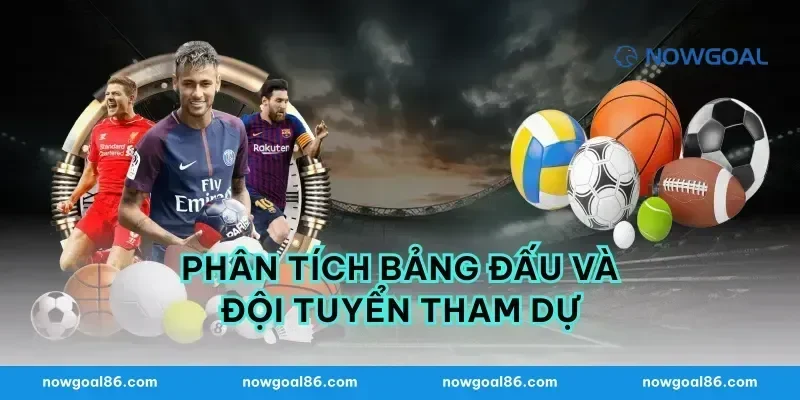 Phân Tích Bảng Đấu Và Đội Tuyển Tham Dự